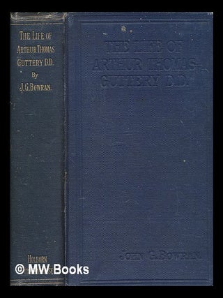 Item #264617 The life of Arthur Thomas Guttery / by John G. Bowran. John George Bowran