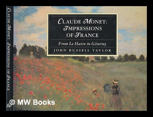 Item #264643 Claude Monet : impressions of France : from Le Havre to Giverny / John Russell Taylor. John Russell Taylor.