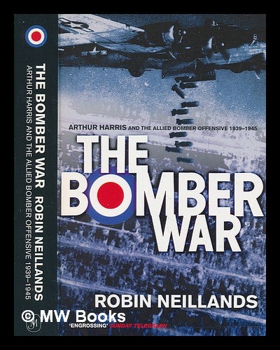 Item #265357 The bomber war : Arthur Harris and the Allied bomber offensive, 1939-1945 / Robin Neillands. Robin Neillands.