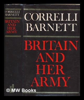 Item #265697 Britain and her army, 1509-1970 : a military, political and social survey / Correlli...