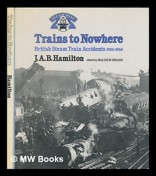 Item #266399 Trains to nowhere : British Steam train accidents 1906-1960 / J.A.B. Hamilton. J. A....