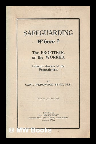 Item #266524 Safeguarding whom? the profiteer, or the worker : Labour's answer to the protectionists / by Captain Wedgewood Benn, M.P. William Wedgwood Benn Viscount Stansgate.