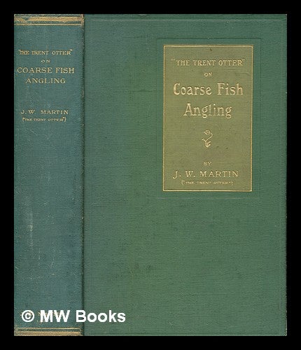 Item #266535 "The Trent Otter" on coarse fish angling : Being a practical treatise on the Nottingham, the Sheffield, the Thames ... and Norfolk styles of fishing. The experiences of a lifelong angler ... / by J.W. Martin. John William Martin.