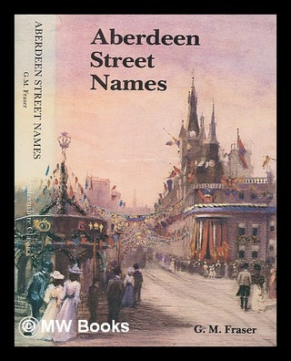 Item #266883 Aberdeen street names : their history, meaning and personal associations / by G.M....