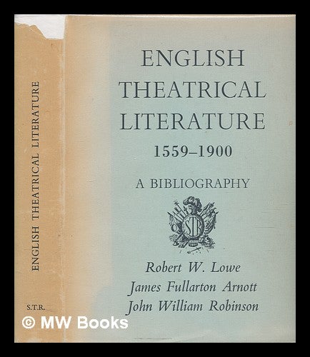 Item #267406 English theatrical literature, 1559-1900 : a bibliography; incorporating Robert W. Lowe's 'A bibliographical account of English theatrical literature', published in 1888 / by James Fullarton Arnott and John William Robinson. James Fullarton Arnott.