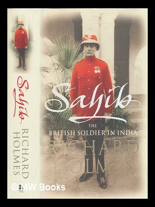Item #267633 Sahib : the British soldier in India, 1750-1914 / Richard Holmes. Richard Holmes
