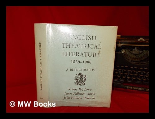 Item #269285 English theatrical literature, 1559-1900 : a bibliography; incorporating Robert W. Lowe's 'A bibliographical account of English theatrical literature', published in 1888 / by James Fullarton Arnott and John William Robinson. James Fullarton Arnott.