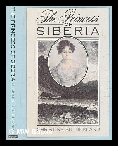 Item #270287 The Princess of Siberia : the story of Maria Volkonsky and the Decembrist Exiles / Christine Sutherland. Christine Sutherland.