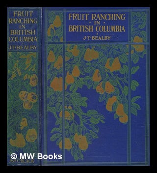 Item #270867 Fruit ranching in British Columbia / by J.T. Bealby. J. T. Bealby, John Thomas