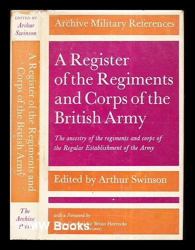 Item #271418 A register of the regiments and corps of the British Army : the ancestry of the regiments and corps of the regular establishment / edited by Arthur Swinson ; with a foreword by Sir Brian Horrocks. Arthur . Horrocks Swinson, Brian Sir, compiler, etc author of introduction.