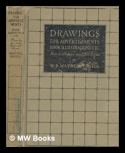 Item #271486 Drawings for advertisements, book illustrations, etc. : how to prepare and sell them / by W. R. Maxwell Foster. Walter Raymond Maxwell Foster.