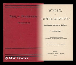 Item #27151 Whist, or Bumblepuppy? - Ten Lectures Addressed to Children. Pembridge, pseud. i. e....