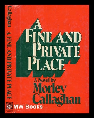 Item #271981 A fine and private place : a novel / by Morley Callaghan. Morley Callaghan