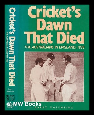 Item #273529 Cricket's dawn that died : the Australians in England, 1938 / Barry Valentine. Barry...
