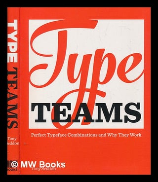Item #273945 Type teams : perfect typeface combinations and why they work. Tony Seddon