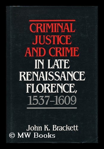 Item #27397 Criminal Justice and Crime in Late Renaissance Florence, 1537-1609 / John K. Brackett. John K. Brackett.