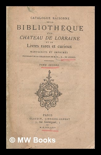 Item #274564 Catalogue raisonné de la bibliothèque d'un chateau de Lorraine : et de livres rares et curieux, manuscrits et imprimés / provenant de la collection de m. W. ... S. ... de Londres - tome 2. A. Claudin.
