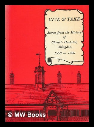 Item #276200 Give & take : scenes from the history of Christ's Hospital, Abingdon : 1553-1900 /...