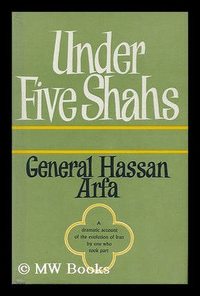 Item #27641 Under Five Shahs - a Dramatic Account of the Evolution of Iran by One Who Took Part....