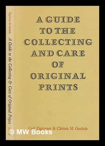 Item #276418 A guide to the collecting and care of original prints / by Carl Zigrosser & Christa M. Gaehde. Carl Zigrosser.