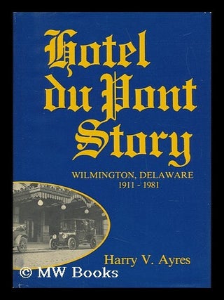 Item #27773 Hotel Du Pont Story : Wilmington, Delaware 1911-1981. Harry V. Ayres
