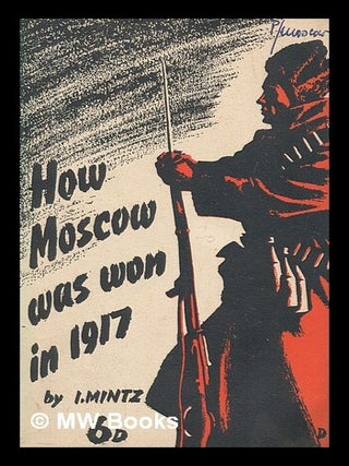 How Moscow was won in 1917 : a chapter in the history of the revolution, / Isaak Israilevich Mintz. I. I. Mint s.