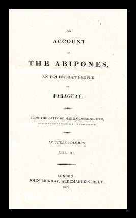 Item #279297 An account of the Abipones, an equestrian people of Paraguay. From the Latin of...