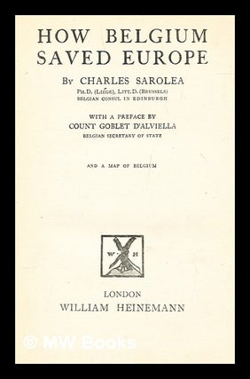 Item #279309 How Belgium saved Europe / by Charles Sarolea. With a preface by Count Goblet...