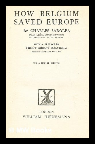 Item #279309 How Belgium saved Europe / by Charles Sarolea. With a preface by Count Goblet d'Alviella and a map of Belguim. Charles Sarolea.