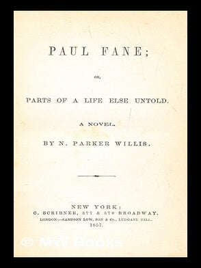 Item #281564 Paul Fane, or, Parts of a life else untold : a novel. Nathaniel Parker Willis
