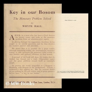 Item #28204 Key in Our Bosom : the Monetary Problem Solved. Whyte Hall, Pseud. I. E. Augustus...