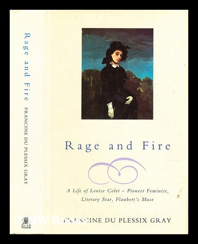 Item #282198 Rage and fire : a life of Louise Colet : pioneer feminist, literary star, Flaubert's muse. Francine Du Plessix Gray.