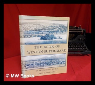 Item #282291 The book of Weston-Super-Mare : the story of the town's past. Bryan J. H. Loosley...