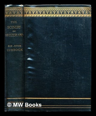 Item #282387 The scenery of Switzerland and the causes to which it is due. John Sir Lubbock