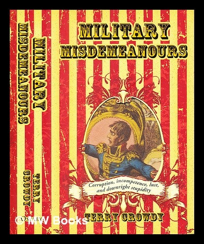 Item #282841 Military misdemeanours : corruption, incompetence, lust and downright stupidity. Terry Crowdy.