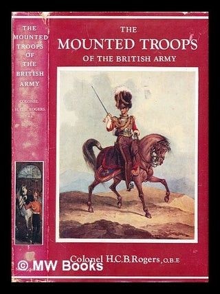 Item #283598 The mounted troops of the British Army, 1066-1945. H. C. B. Rogers, Hugh Cuthbert...