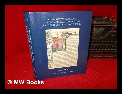 Item #284564 A descriptive catalogue of the medieval manuscripts of the Queen's College, Oxford / compiled by Peter Kidd. Peter Kidd, 1964-, compiler.