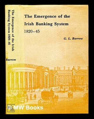 Item #284716 The emergence of the Irish banking system, 1820-1845 / G.L. Barrow. G. L. Barrow