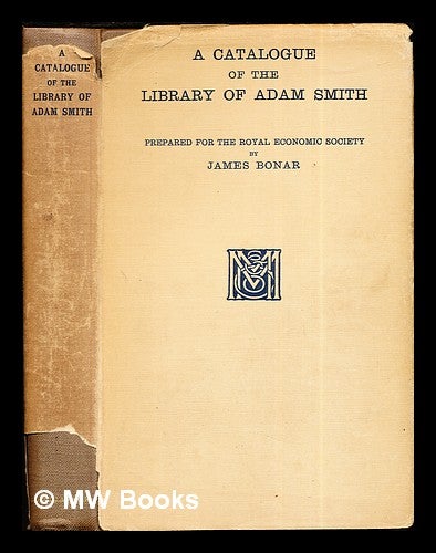 Item #284722 A catalogue of the library of Adam Smith / prepared for the Royal Economic Society by James Bonar ; with an introd. and appendices. James Bonar, Royal Economic Society, Great Britain.