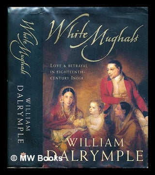 Item #285102 White Mughals : love and betrayal in eighteenth-century India. William Dalrymple