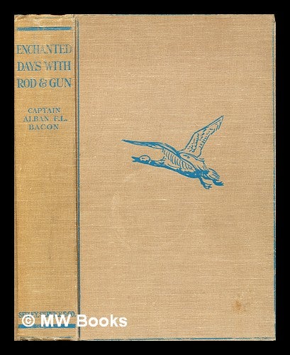 Item #287068 Enchanted days with Rod and Gun : a record of sport on loch & river, moor & mountain, at home & abroad; with some practical notes on the legal aspects of sport. Alban Francis Langley Bacon.