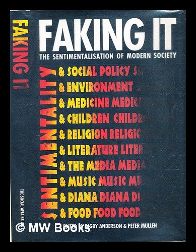 Item #287136 Faking it : the sentimentalisation of modern society. Digby C. . Mullen Anderson, Peter, 1944-, 1942-.