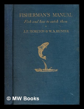 Item #287167 Fisherman's manual : fish and how to catch them. J. P. . Hunted Moreton, W. A., John...