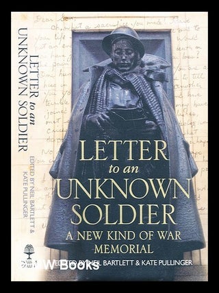 Item #287238 Letter to an unknown soldier : a new kind of war memorial. Neil. Pullinger Bartlett,...