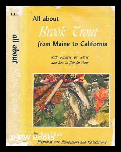 Item #287347 All about brook trout from Maine to California : with pointers on where and how to fish for them. Bob Elliot.
