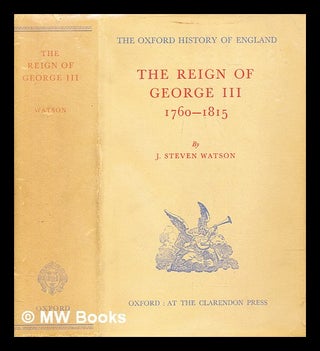 Item #287404 The reign of George III, 1760-1815. J. Steven Watson, John Steven