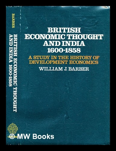 Item #287454 British economic thought and India, 1600-1858 : a study in the history of development economics. William J. Barber, William Joseph.
