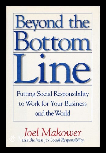 Item #28824 Beyond the Bottom Line : Putting Social Responsibility to Work for Your Business and the World / Joel Makower and Business for Social Responsibility. Joel . Business For Social Responsibility Makower, 1952-, Organization.