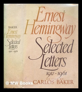 Item #288787 Ernest Hemingway selected letters 1917-1961 / edited by Carlos Baker. Ernest Hemingway