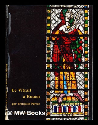 Item #289495 Le vitrail à Rouen / par Françoise Perrot. Françoise. Caisse nationale des...